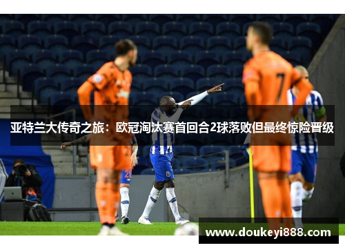 亚特兰大传奇之旅：欧冠淘汰赛首回合2球落败但最终惊险晋级